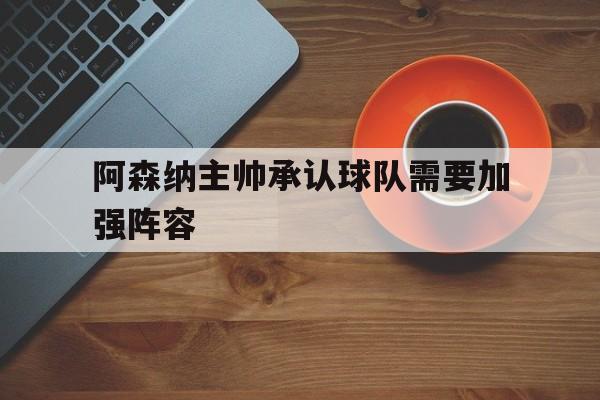 阿森纳主帅承认球队需要加强阵容