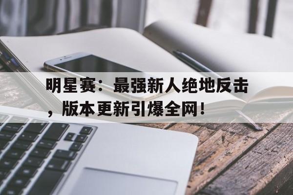 明星赛：最强新人绝地反击，版本更新引爆全网！